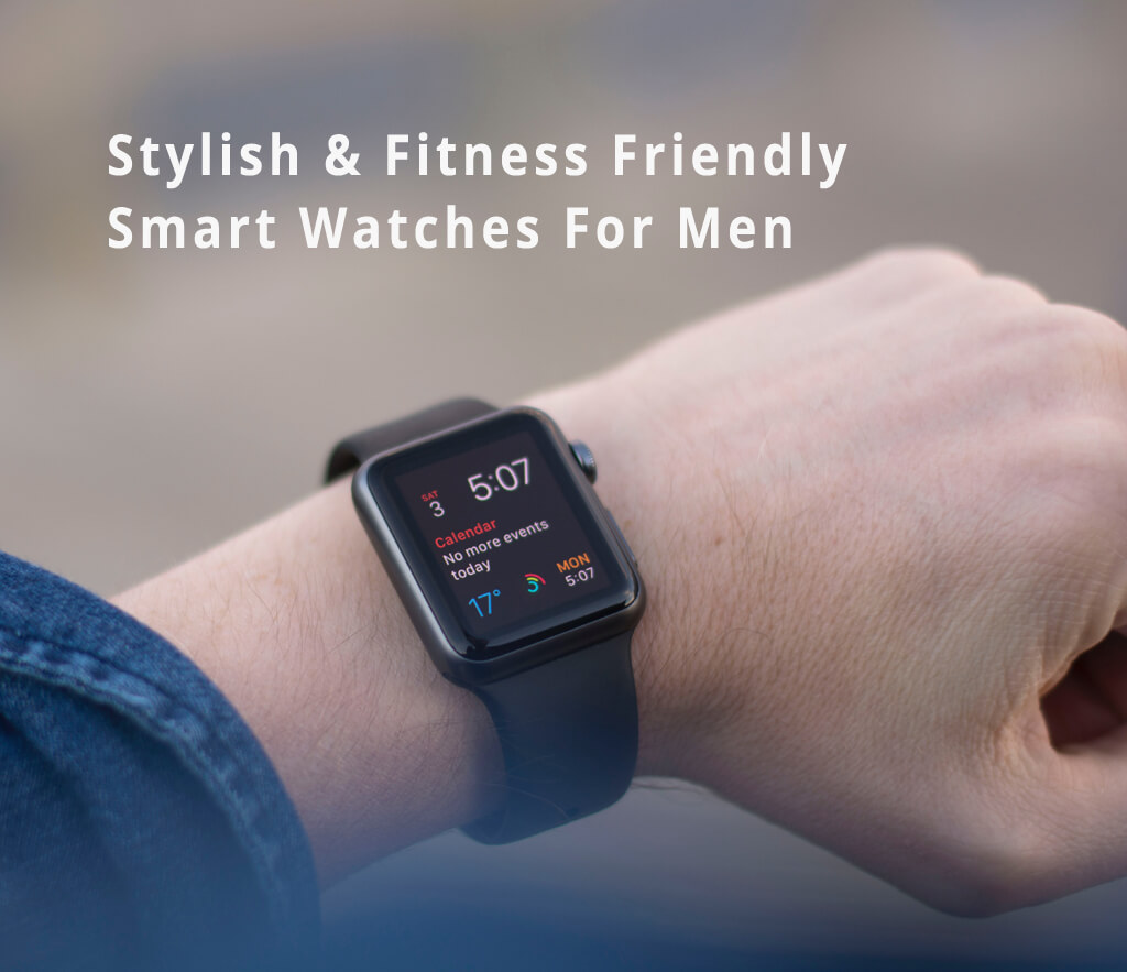 The Best Smartwatches For Men - Most Stylish & Fitness Friendly